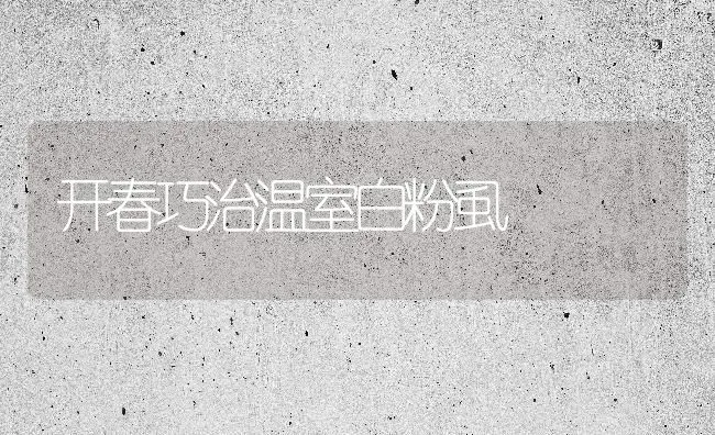 开春巧治温室白粉虱 | 养殖技术大全