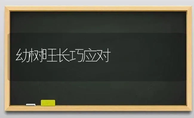 幼树旺长巧应对 | 养殖知识