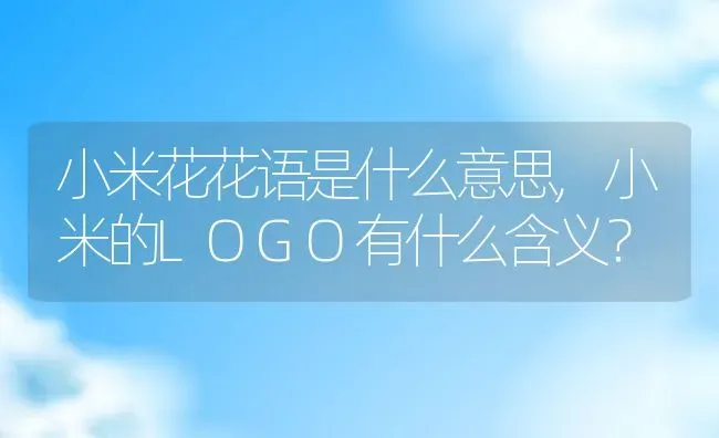 小米花花语是什么意思,小米的LOGO有什么含义？ | 养殖科普