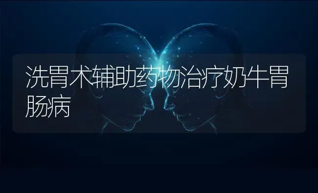 洗胃术辅助药物治疗奶牛胃肠病 | 养殖技术大全