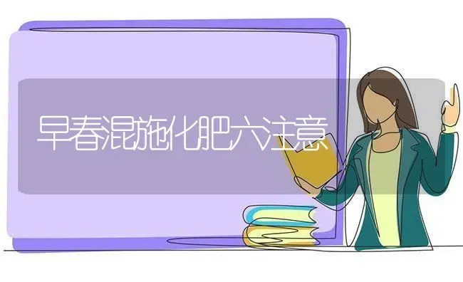 早春混施化肥六注意 | 养殖知识