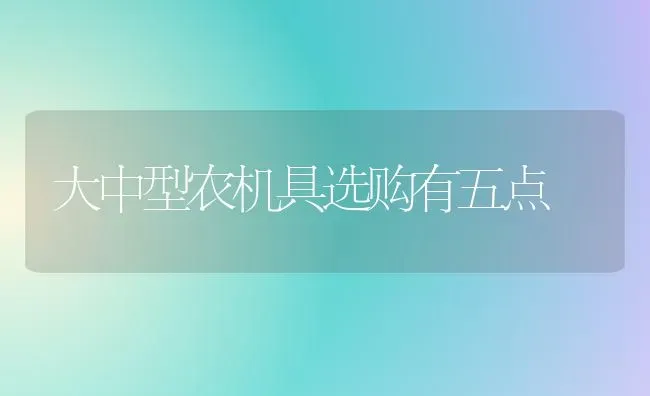 大中型农机具选购有五点 | 养殖知识