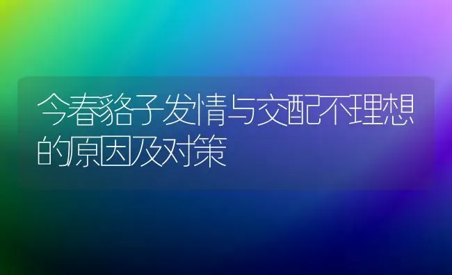 今春貉子发情与交配不理想的原因及对策 | 养殖技术大全