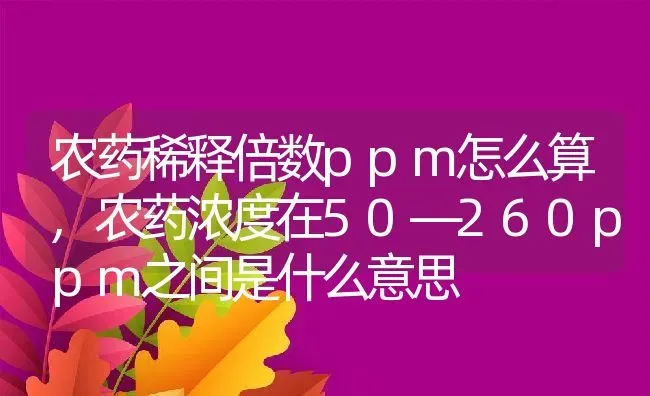 农药稀释倍数ppm怎么算,农药浓度在50―260ppm之间是什么意思 | 养殖学堂