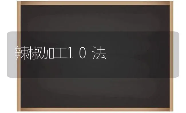 辣椒加工10法 | 养殖知识