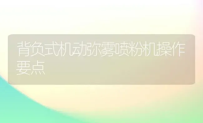 背负式机动弥雾喷粉机操作要点 | 养殖知识