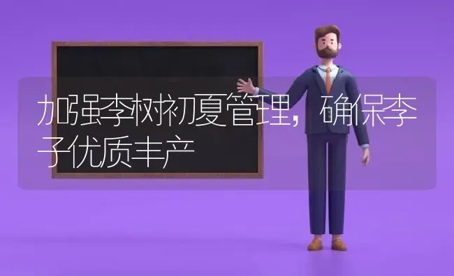 加强李树初夏管理,确保李子优质丰产 | 养殖知识
