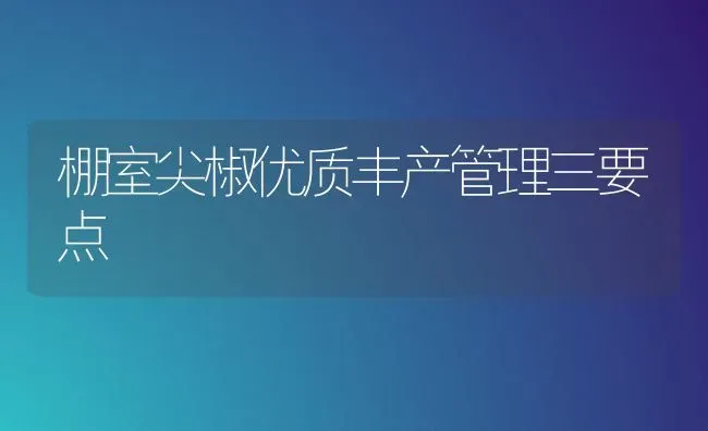 棚室尖椒优质丰产管理三要点 | 养殖知识