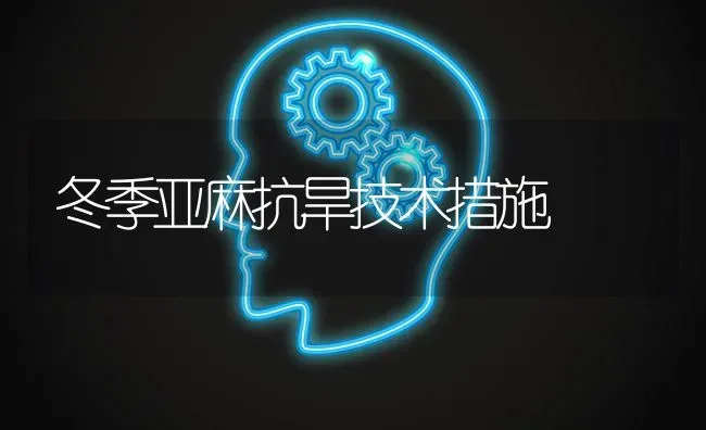 冬季亚麻抗旱技术措施 | 养殖知识
