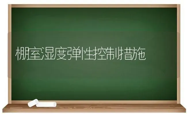 棚室湿度弹性控制措施 | 养殖技术大全