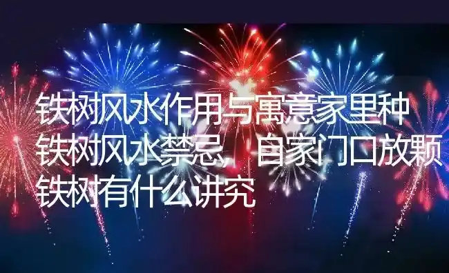 铁树风水作用与寓意家里种铁树风水禁忌,自家门口放颗铁树有什么讲究 | 养殖学堂