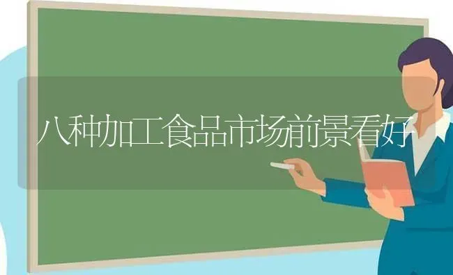 八种加工食品市场前景看好 | 养殖技术大全