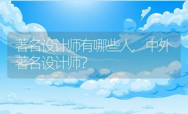 著名设计师有哪些人,中外著名设计师？ | 养殖学堂