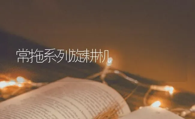 常拖系列旋耕机 | 养殖知识