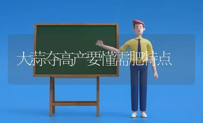 大蒜夺高产要懂需肥特点 | 养殖知识