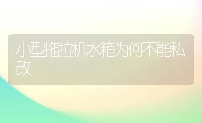 小型拖拉机水箱为何不能私改 | 养殖知识