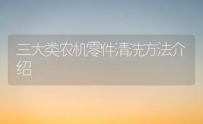 三大类农机零件清洗方法介绍 | 养殖知识