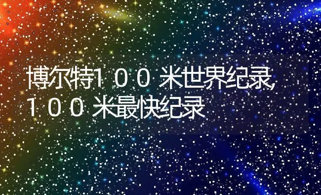 博尔特100米世界纪录,100米最快纪录 | 养殖学堂