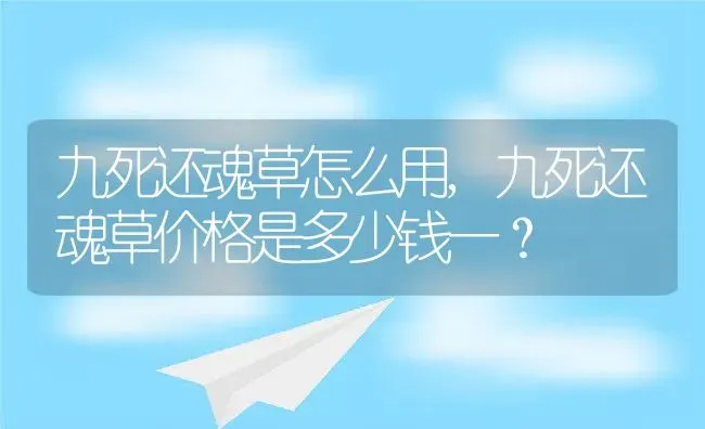 九死还魂草怎么用,九死还魂草价格是多少钱一？ | 养殖学堂