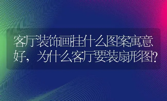 客厅装饰画挂什么图案寓意好,为什么客厅要装扇形图？ | 养殖学堂