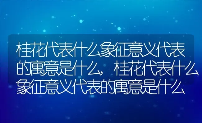 桂花代表什么象征意义代表的寓意是什么,桂花代表什么象征意义代表的寓意是什么 | 养殖科普