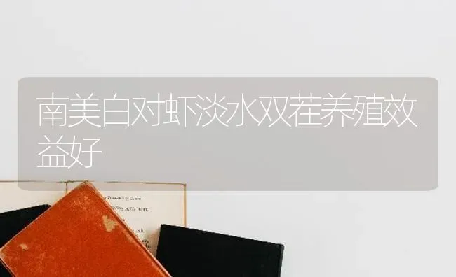 南美白对虾淡水双茬养殖效益好 | 养殖技术大全