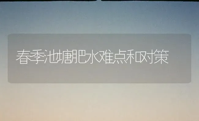 春季池塘肥水难点和对策 | 养殖知识