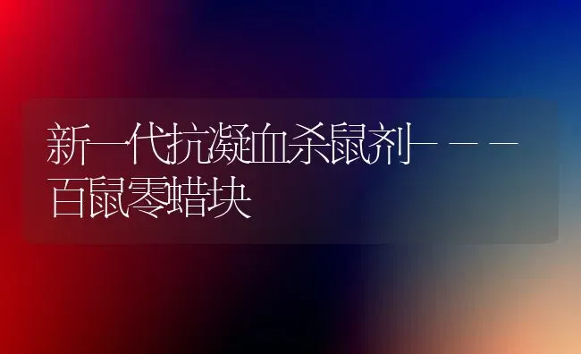 新一代抗凝血杀鼠剂---百鼠零蜡块 | 养殖技术大全