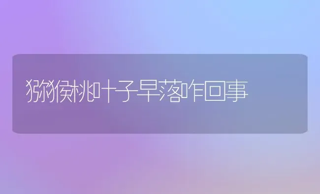 猕猴桃叶子早落咋回事 | 养殖技术大全