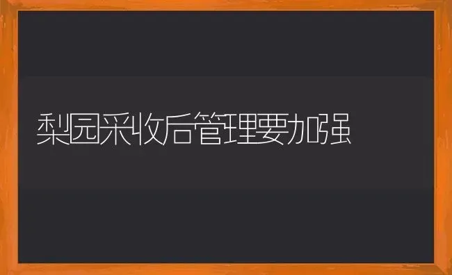 梨园采收后管理要加强 | 养殖技术大全