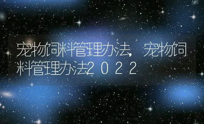 宠物饲料管理办法,宠物饲料管理办法2022 | 养殖科普