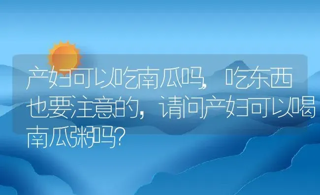 产妇可以吃南瓜吗,吃东西也要注意的，请问产妇可以喝南瓜粥吗？ | 养殖科普