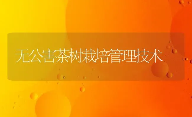 无公害茶树栽培管理技术 | 养殖技术大全