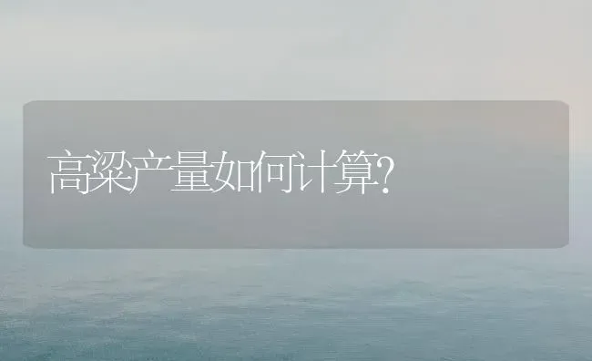 高粱产量如何计算? | 养殖知识