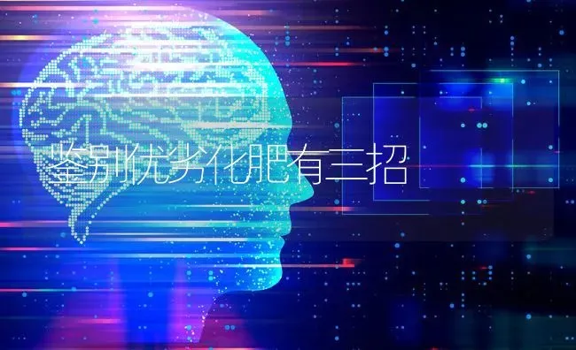 鉴别优劣化肥有三招 | 养殖技术大全