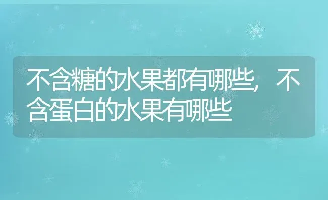 不含糖的水果都有哪些,不含蛋白的水果有哪些 | 养殖学堂