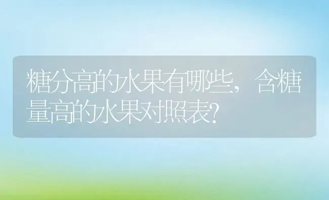 糖分高的水果有哪些,含糖量高的水果对照表？ | 养殖科普