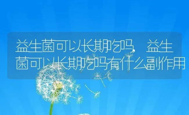 益生菌可以长期吃吗,益生菌可以长期吃吗有什么副作用 | 养殖学堂