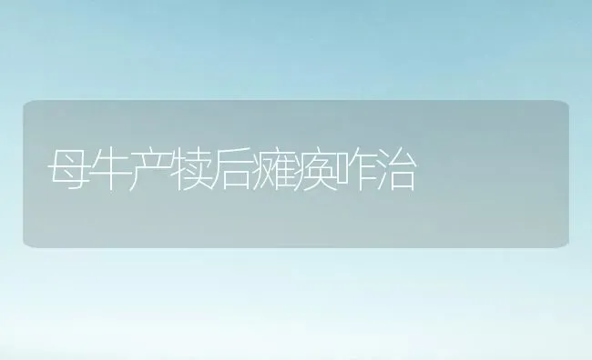 母牛产犊后瘫痪咋治 | 养殖技术大全