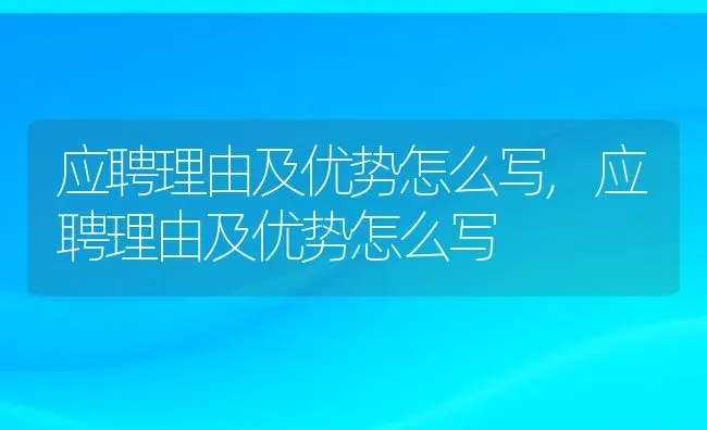 应聘理由及优势怎么写,应聘理由及优势怎么写 | 养殖科普