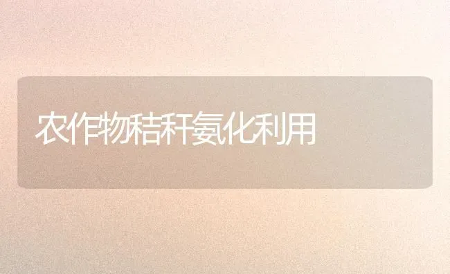 农作物秸秆氨化利用 | 养殖技术大全