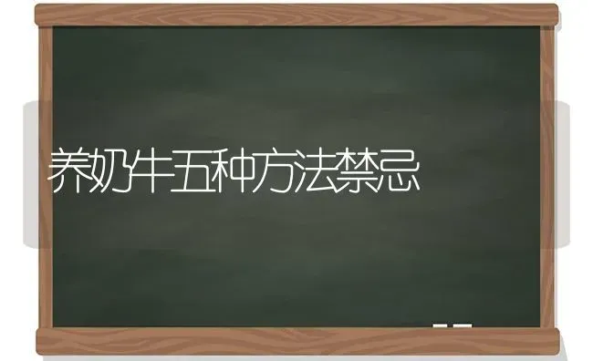 养奶牛五种方法禁忌 | 养殖知识