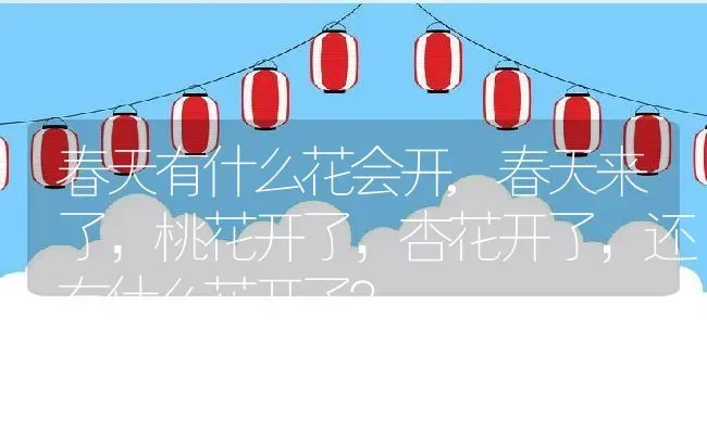 春天有什么花会开,春天来了，桃花开了，杏花开了，还有什么花开了？ | 养殖学堂