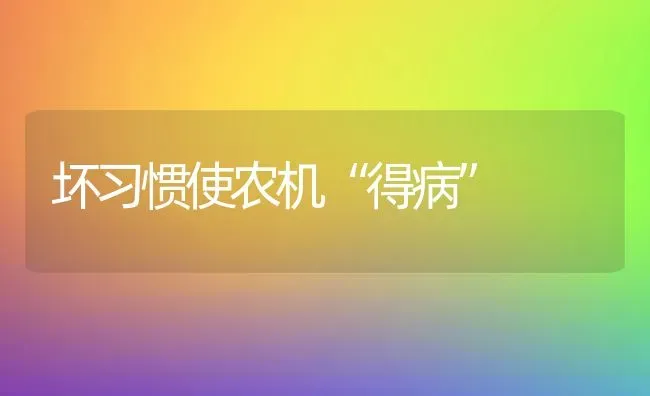 坏习惯使农机“得病” | 养殖技术大全