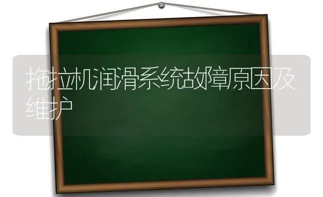 拖拉机润滑系统故障原因及维护 | 养殖技术大全