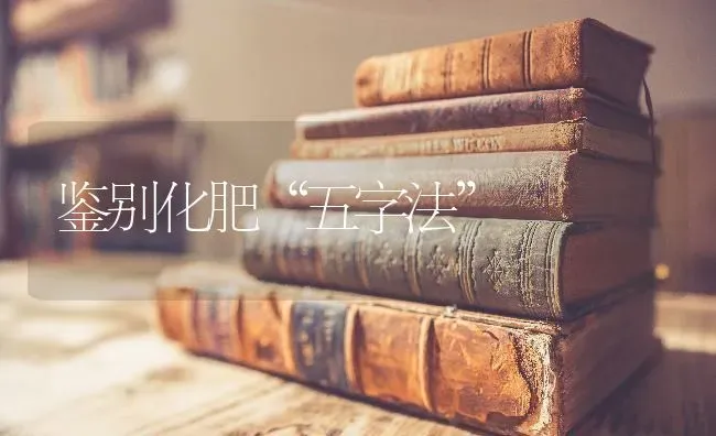 鉴别化肥“五字法” | 养殖技术大全