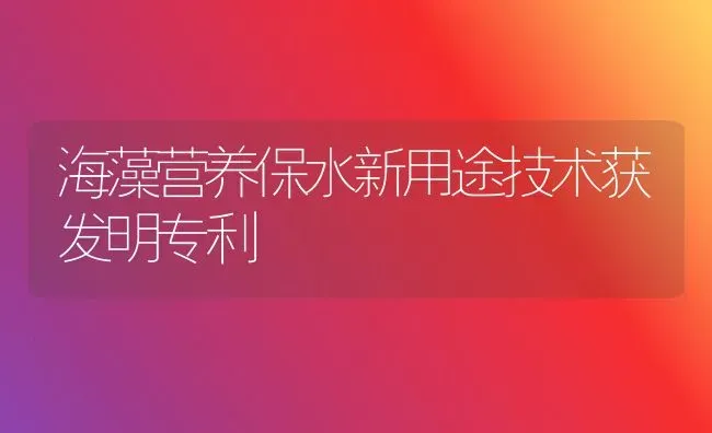 海藻营养保水新用途技术获发明专利 | 养殖技术大全