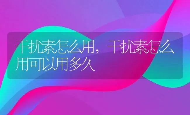 干扰素怎么用,干扰素怎么用可以用多久 | 养殖资料