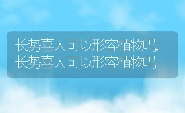 长势喜人可以形容植物吗,长势喜人可以形容植物吗 | 养殖科普