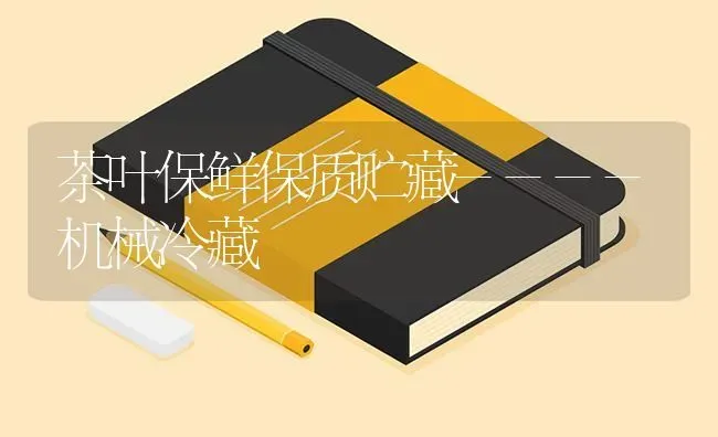 茶叶保鲜保质贮藏----机械冷藏 | 养殖技术大全